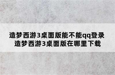 造梦西游3桌面版能不能qq登录 造梦西游3桌面版在哪里下载